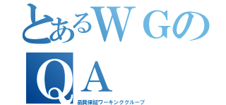 とあるＷＧのＱＡ（品質保証ワーキンググループ）