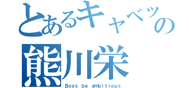 とあるキャベツのの熊川栄（Ｂｏｙｓ ｂｅ ａｍｂｉｔｉｏｕｓ）