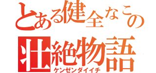 とある健全なこく高校生のの壮絶物語（ケンゼンダイイチ）