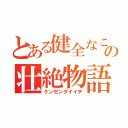 とある健全なこく高校生のの壮絶物語（ケンゼンダイイチ）