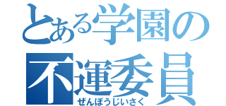 とある学園の不運委員長（ぜんぽうじいさく）