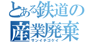 とある鉄道の産業廃棄物（サンイチゴケイ）