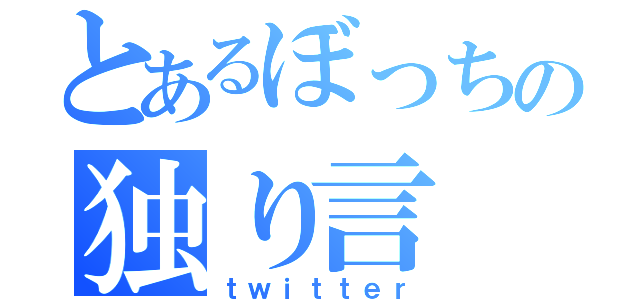 とあるぼっちの独り言（ｔｗｉｔｔｅｒ）