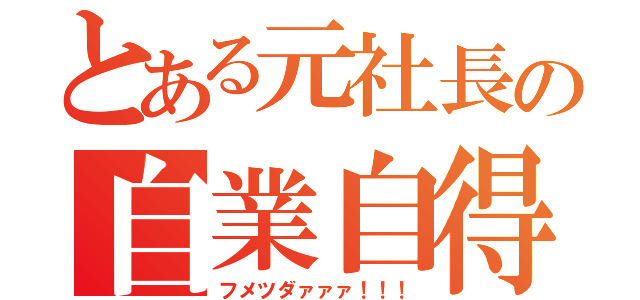 とある元社長の自業自得（フメツダァァァ！！！）