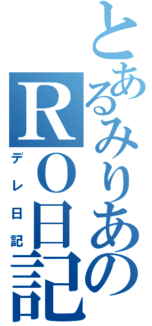 とあるみりあのＲＯ日記（デレ日記）