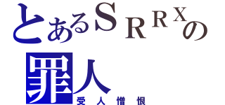 とあるＳＲＲＸの罪人（受人憎恨）