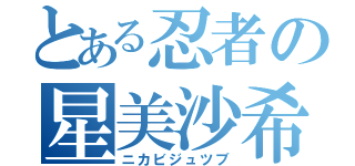 とある忍者の星美沙希（ニカビジュツブ）