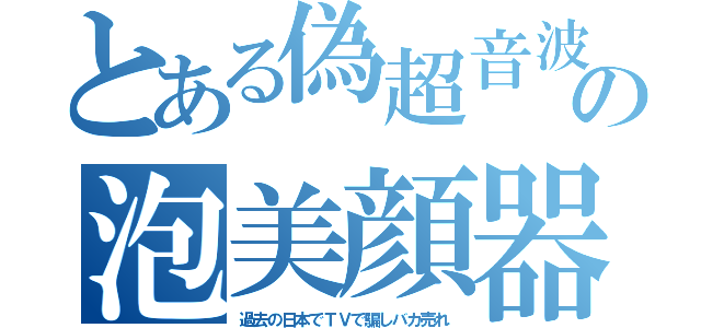 とある偽超音波の泡美顔器（過去の日本でＴＶで騙しバカ売れ）