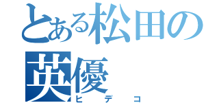 とある松田の英優（ヒデコ）