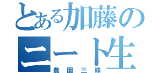 とある加藤のニート生活（農園三昧）