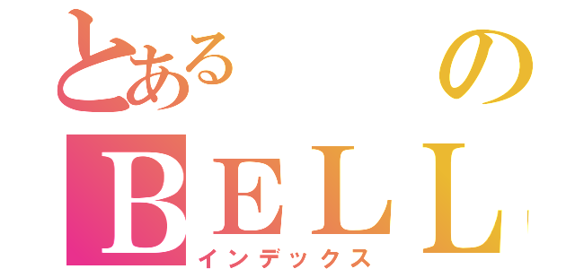 とあるのＢＥＬＬＡ（インデックス）