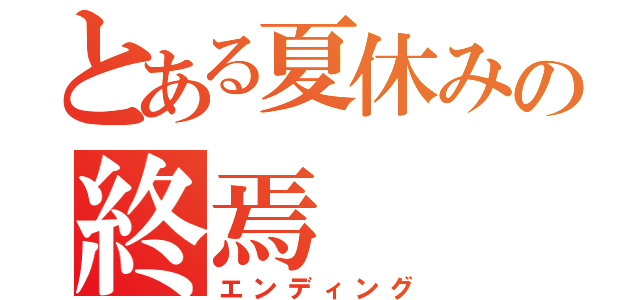 とある夏休みの終焉（エンディング）