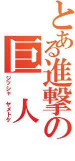 とある進撃の巨 人（ジッシャ ヤメトケ）