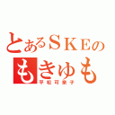 とあるＳＫＥのもきゅもきゅ（平松可奈子）