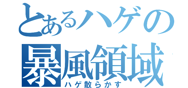 とあるハゲの暴風領域（ハゲ散らかす）