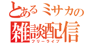 とあるミサカの雑談配信（フリーライブ）