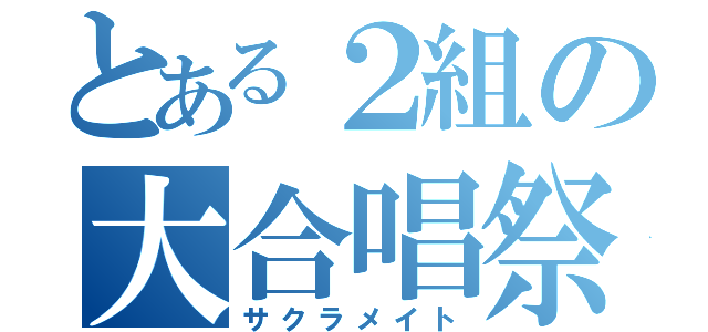 とある２組の大合唱祭（サクラメイト）