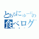 とあるにゅーにゅーの食べログ（にゅー）