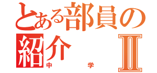 とある部員の紹介Ⅱ（中学）