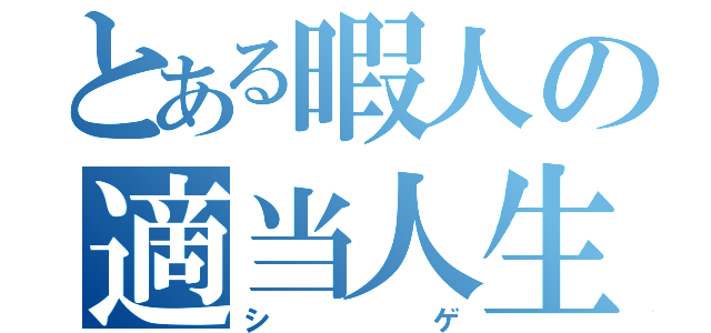 とある暇人の適当人生（シゲ）