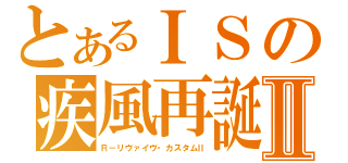 とあるＩＳの疾風再誕Ⅱ（Ｒ－リヴァイヴ・カスタムⅡ）