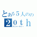 とある５人のの２０ｔｈ Ａｎｎｉｖｅｒｓａｒｙ（アニバーサリー）