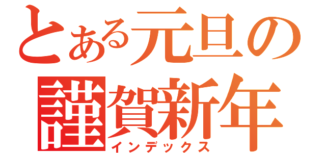 とある元旦の謹賀新年（インデックス）