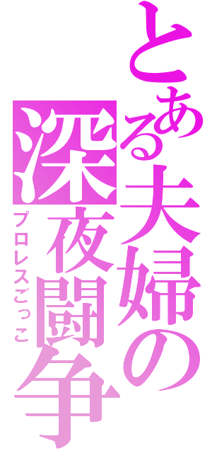 とある夫婦の深夜闘争（プロレスごっこ）