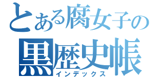 とある腐女子の黒歴史帳（インデックス）