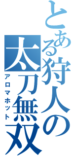 とある狩人の太刀無双Ⅱ（アロマホット）