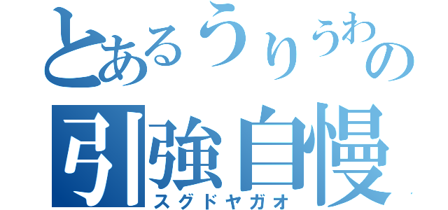 とあるうりうわの引強自慢（スグドヤガオ）