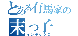 とある有馬家の末っ子（インデックス）