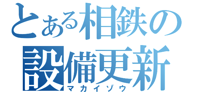 とある相鉄の設備更新（マカイゾウ）