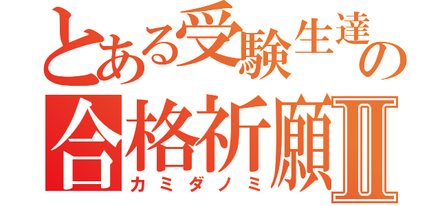 とある受験生達のの合格祈願Ⅱ（カミダノミ）