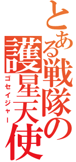 とある戦隊の護星天使（ゴセイジャー）