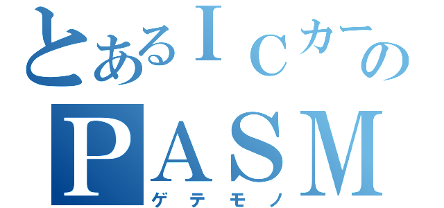 とあるＩＣカードのＰＡＳＭＯロボット（ゲテモノ）