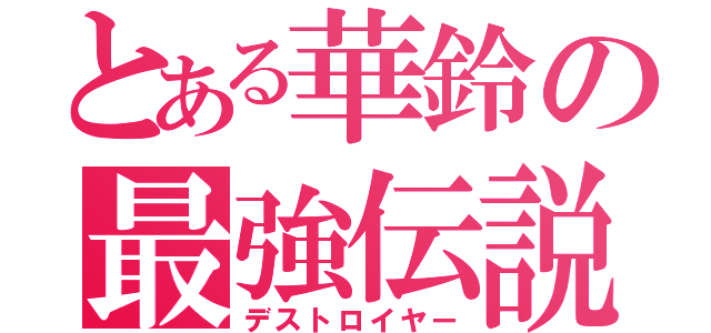 とある華鈴の最強伝説（デストロイヤー）