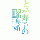 とある寿予の略奪婚（カツノリ～）