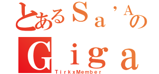 とあるＳａ\'ＡｋａＤＤのＧｉｇａｂｏｓｓ０００（ＴｉｒｋｘＭｅｍｂｅｒ）