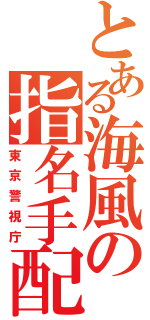 とある海風の指名手配（東京警視庁）