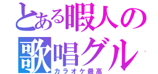 とある暇人の歌唱グル（カラオケ最高）