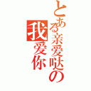 とある亲爱哒の我爱你（）