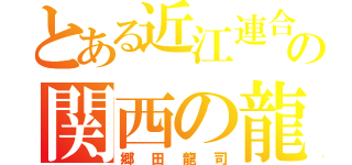 とある近江連合の関西の龍（郷田龍司）