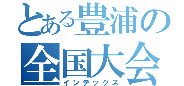 とある豊浦の全国大会（インデックス）