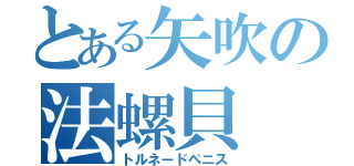 とある矢吹の法螺貝（トルネードペニス）