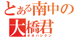 とある南中の大橋君（オオハシクン）