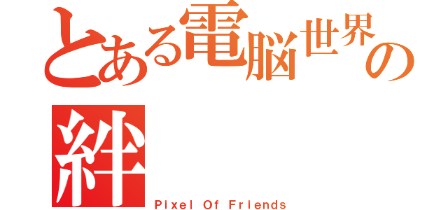 とある電脳世界との絆（Ｐｉｘｅｌ Ｏｆ Ｆｒｉｅｎｄｓ）