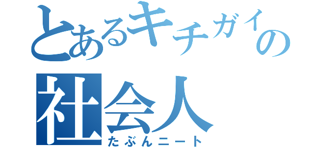 とあるキチガイの社会人（たぶんニート）