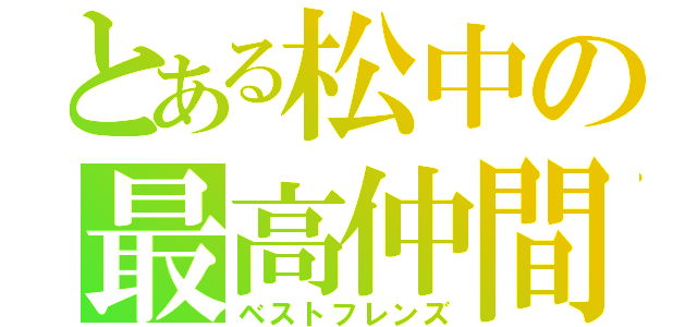 とある松中の最高仲間（ベストフレンズ）