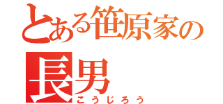 とある笹原家の長男（こうじろう）